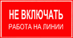  знак электробезопасности - НЕ ВКЛЮЧАТЬ! РАБОТА НА ЛИНИИ